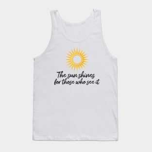The sun shines for those who see it motivation quote Tank Top